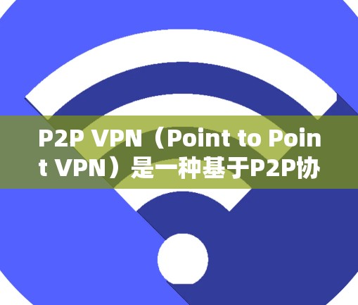 P2P VPN（Point to Point VPN）是一种基于P2P协议的VPN，允许用户在任何设备之间建立VPN，而无需依赖软件包协议。P2P VPN的热门版本推荐如下