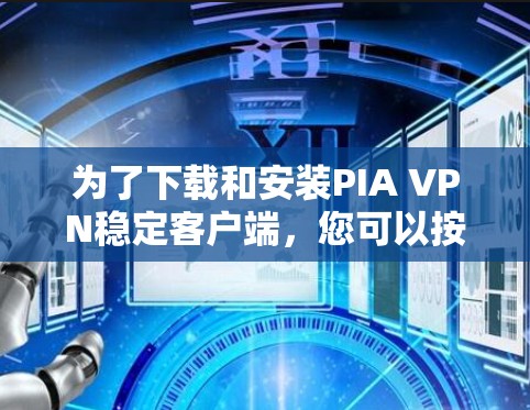 为了下载和安装PIA VPN稳定客户端,您可以按照以下步骤进行