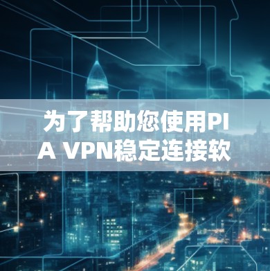 为了帮助您使用PIA VPN稳定连接软件,以下是一个详细的指南,涵盖安装、配置端口、设备配置、监控和安全配置