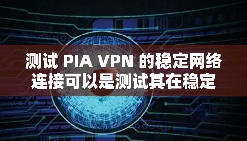 测试 PIA VPN 的稳定网络连接可以是测试其在稳定环境下的表现。以下是一些测试方法和建议