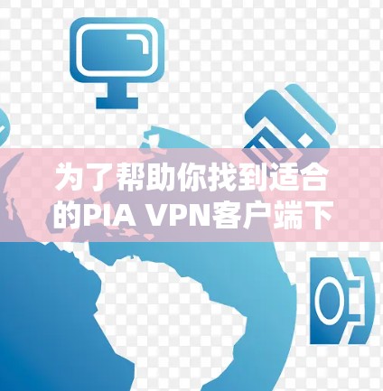 为了帮助你找到适合的PIA VPN客户端下载链接,以下是一些推荐和步骤指南