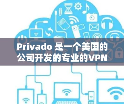 Privado 是一个美国的公司开发的专业的VPN服务,提供多种版本,包括免费版和付费版。以下是Privado 安卓版本的下载和使用指南