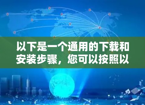 以下是一个通用的下载和安装步骤,您可以按照以下步骤进行