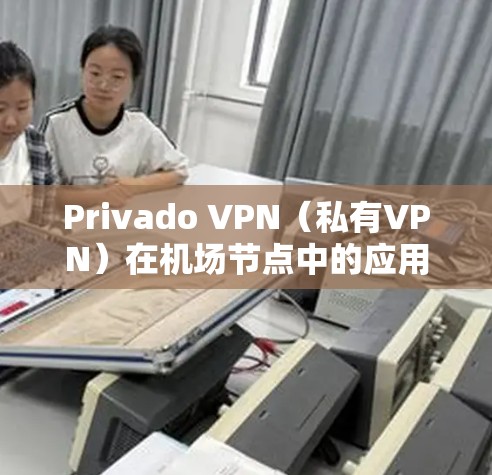Privado VPN（私有VPN）在机场节点中的应用和选择是加密通信的重要工具，尤其在机场环境中，其安全性与效率至关重要。以下是对 Privado VPN机场节点和高速线路选择的详细指南