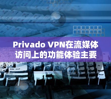 Privado VPN在流媒体访问上的功能体验主要集中在提供VPN连接、访问流媒体平台以及优化流媒体体验方面。以下是详细的分析和总结