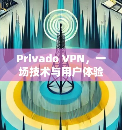 Privado VPN，一场技术与用户体验的较量