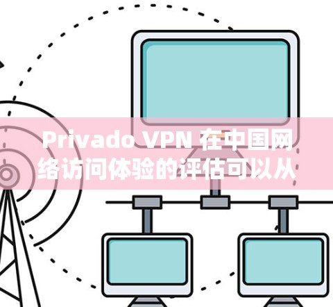 Privado VPN 在中国网络访问体验的评估可以从以下几个方面进行分析