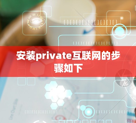 安装private互联网的步骤如下