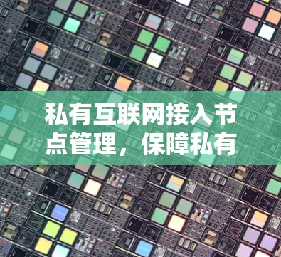 私有互联网接入节点管理,保障私有网络安全与提升用户体验的关键