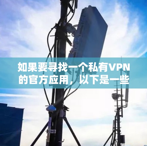 如果要寻找一个私有VPN的官方应用,以下是一些推荐