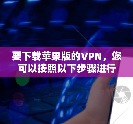 要下载苹果版的VPN，您可以按照以下步骤进行