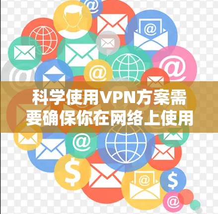 科学使用VPN方案需要确保你在网络上使用的技术是可靠且安全的。以下是科学使用VPN的步骤指南