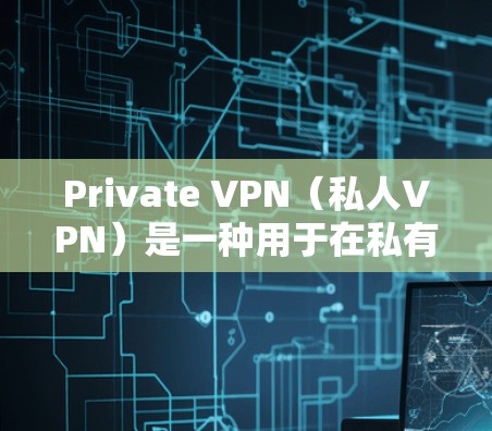 Private VPN（私人VPN）是一种用于在私有网络中传输数据的VPN服务。虽然VPN的核心功能是保护数据安全，但其速度也受到多种因素的影响。以下是一些影响VPN速度的关键因素