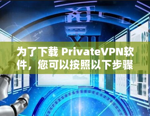 为了下载 PrivateVPN软件,您可以按照以下步骤进行