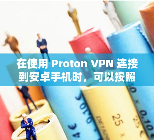 在使用 Proton VPN 连接到安卓手机时,可以按照以下步骤进行
