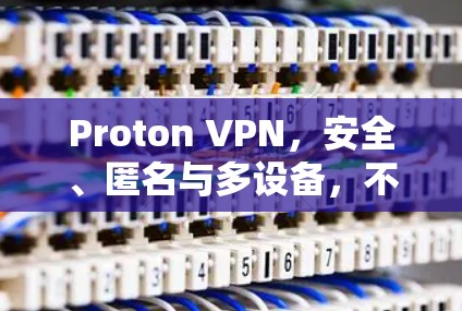 Proton VPN,安全、匿名与多设备,不容错过