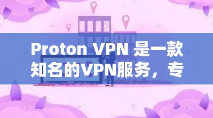 Proton VPN 是一款知名的VPN服务,专为Web用户设计,提供安全、可靠的VPN体验。以下是对 Proton VPN 的详细信息和评价