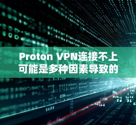 Proton VPN连接不上可能是多种因素导致的,以下是一些步骤来解决这个问题