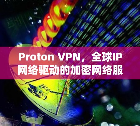 Proton VPN，全球IP网络驱动的加密网络服务
