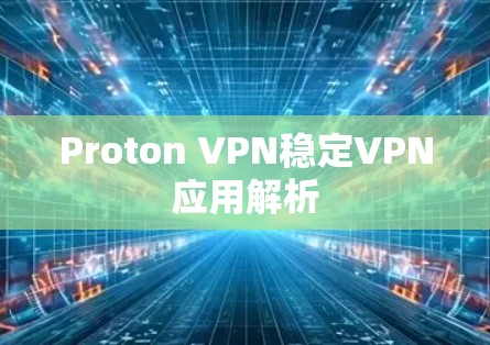 Proton VPN稳定VPN应用解析