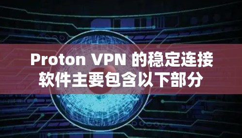 Proton VPN 的稳定连接软件主要包含以下部分