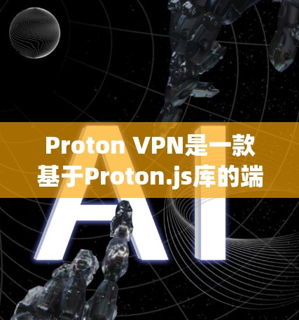 Proton VPN是一款基于Proton.js库的端到端加密VPN应用,旨在为用户提供安全、便捷的网络访问体验。以下是一些关于如何下载并安全使用Proton VPN的步骤
