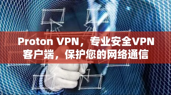 Proton VPN,专业安全VPN客户端,保护您的网络通信