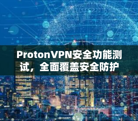 ProtonVPN安全功能测试,全面覆盖安全防护