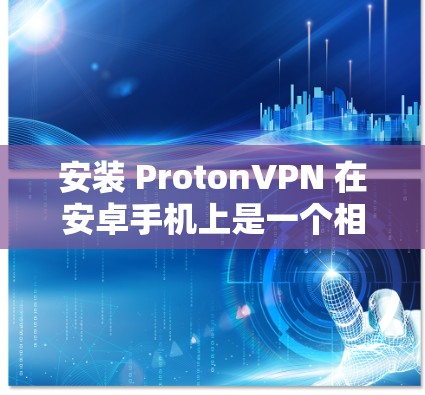 安装 ProtonVPN 在安卓手机上是一个相对简单的过程,但为了确保你的数据安全和隐私,建议按照以下步骤进行