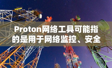 Proton网络工具可能指的是用于网络监控、安全测试和防火墙管理的工具,例如Protonote、NetMask、NetScan等。以下是一些常见的网络监控工具和推荐