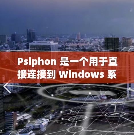 Psiphon 是一个用于直接连接到 Windows 系统的 FileMaker 应用程序,主要用于文件创建、编辑、删除和删除小文件。以下是 Psiphon 的基本配置指南