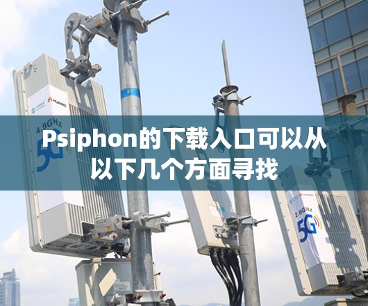 Psiphon的下载入口可以从以下几个方面寻找